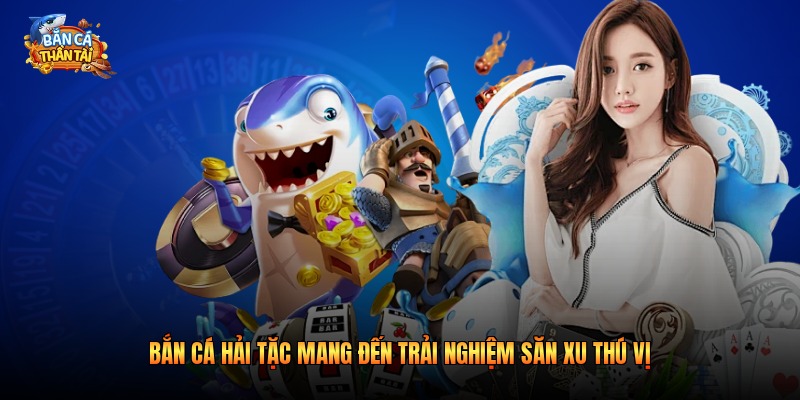 Bắn cá hải tặc mang đến trải nghiệm săn xu thú vị