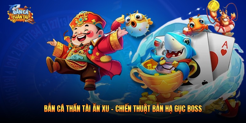 Bắn Cá Thần Tài Ăn Xu – Chiến Thuật Bắn Hạ Gục Boss