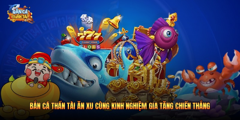 Bắn cá thần tài ăn xu cùng kinh nghiệm gia tăng chiến thắng