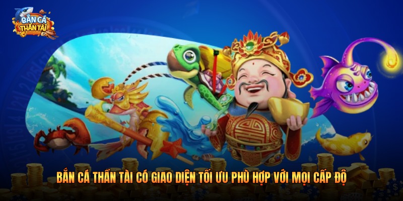 Bắn cá thần tài có giao diện tối ưu phù hợp với mọi cấp độ
