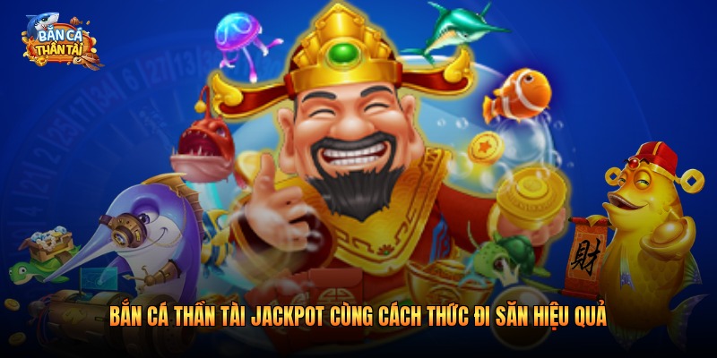 Bắn cá thần tài jackpot cùng cách thức đi săn hiệu quả