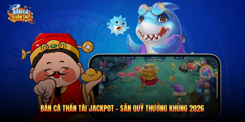 Bắn Cá Thần Tài Jackpot - Săn Quỹ Thưởng Khủng 2026
