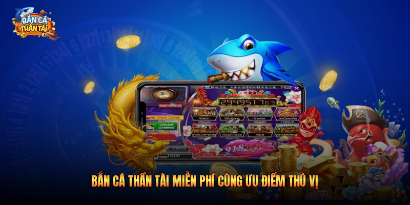 Bắn cá thần tài miễn phí cùng ưu điểm thú vị