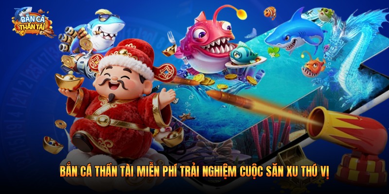 Bắn Cá Thần Tài Miễn Phí Trải Nghiệm Cuộc Săn Xu Thú Vị