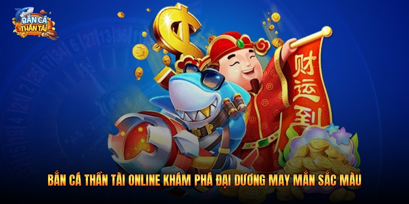 Bắn Cá Thần Tài Online Khám Phá Đại Dương May Mắn 2026