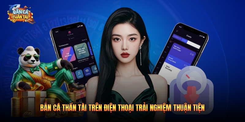 Bắn cá thần tài trên điện thoại trải nghiệm thuận tiện