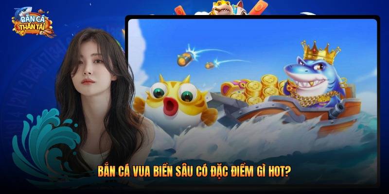 Bắn cá vua biển sâu có đặc điểm gì hot?