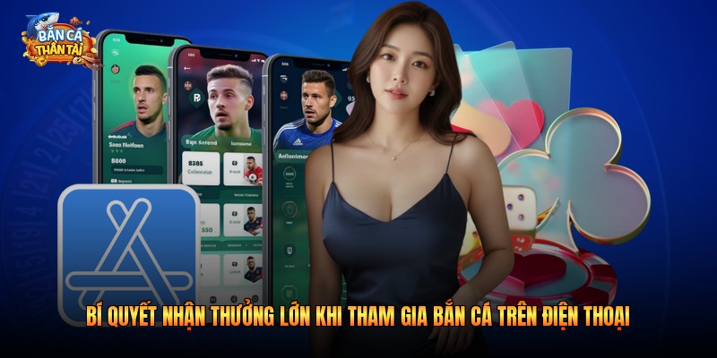 Bí quyết nhận thưởng lớn khi tham gia bắn cá trên điện thoại