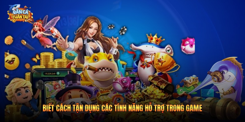 Biết cách tận dụng các tính năng hỗ trợ trong game