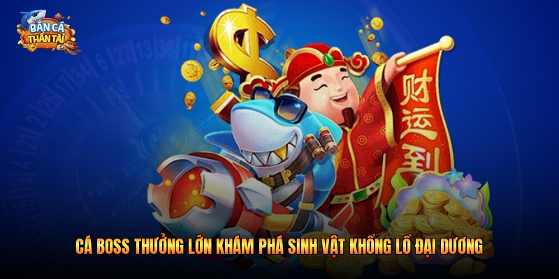 Cá Boss Thưởng Lớn Khám Phá Sinh Vật Khổng Lồ 2026