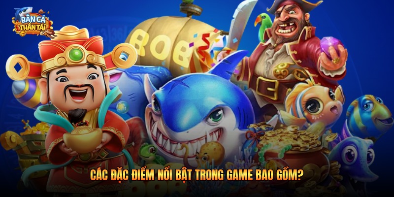 Các đặc điểm nổi bật trong game bao gồm?