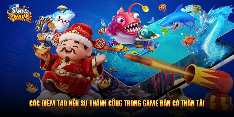 Các điểm tạo nên sự thành công trong game bắn cá thần tài