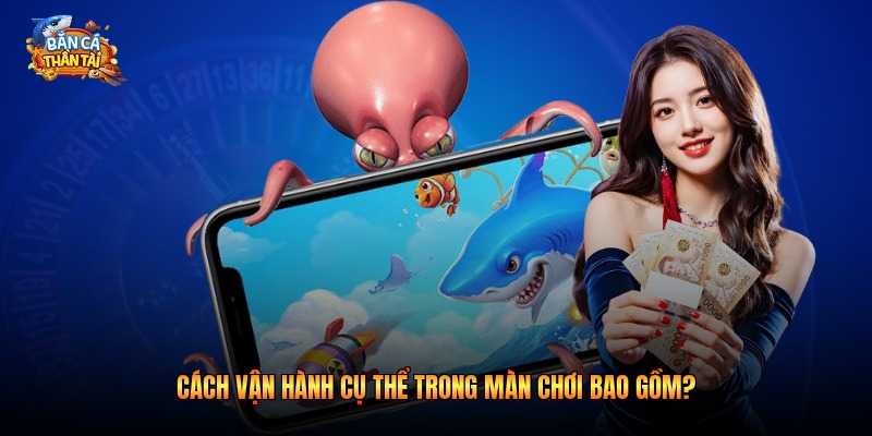 Cách vận hành cụ thể trong màn chơi bao gồm?