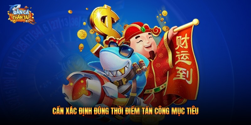 Cần xác định đúng thời điểm tấn công mục tiêu