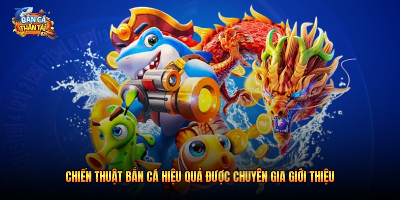 Chiến thuật bắn cá hiệu quả được chuyên gia giới thiệu