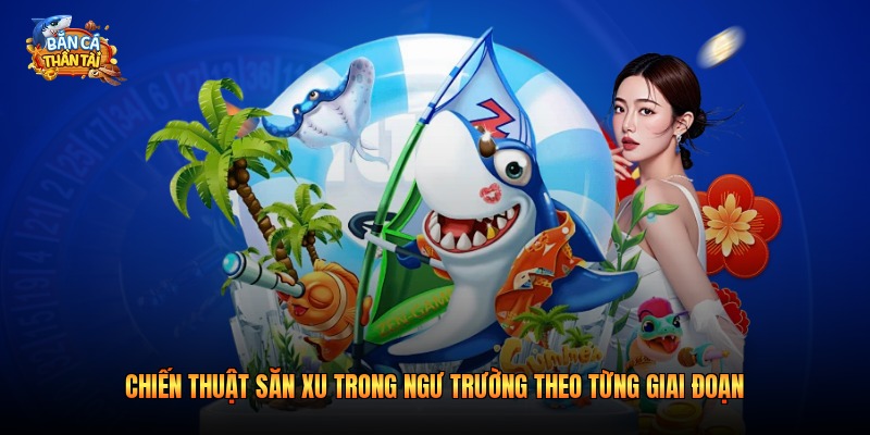 Chiến thuật săn xu trong ngư trường theo từng giai đoạn