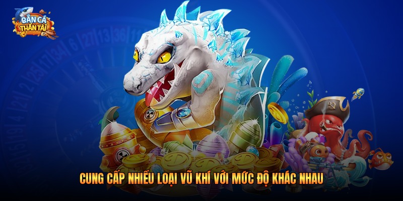 Cung cấp nhiều loại vũ khí với mức độ khác nhau
