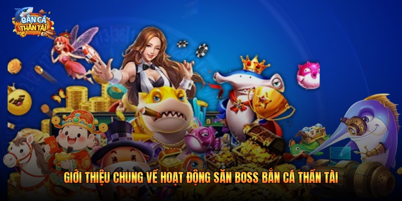Giới thiệu chung về hoạt động săn boss bắn cá thần tài 