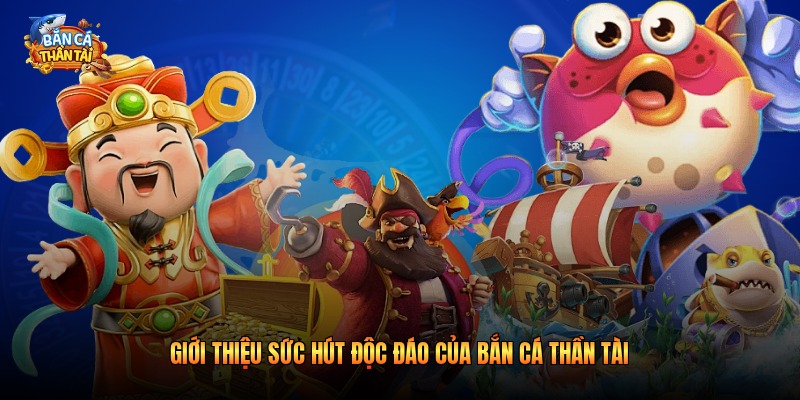Giới thiệu sức hút độc đáo của bắn cá thần tài
