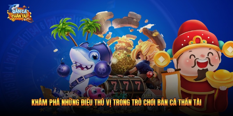 Khám phá những điều thú vị trong trò chơi bắn cá thần tài