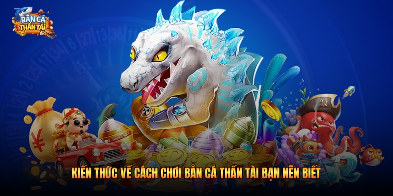 Kiến thức về cách chơi bắn cá thần tài bạn nên biết