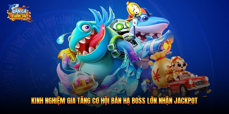 Kinh nghiệm gia tăng cơ hội bắn hạ boss lớn nhận jackpot