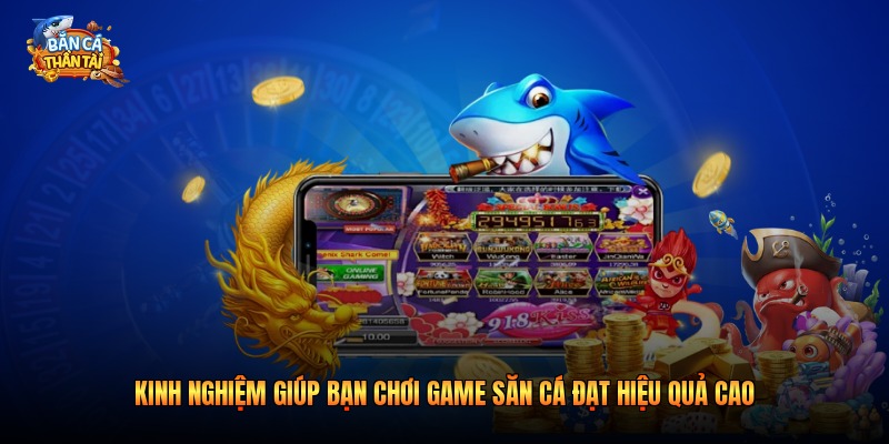 Kinh nghiệm giúp bạn chơi game săn cá đạt hiệu quả cao