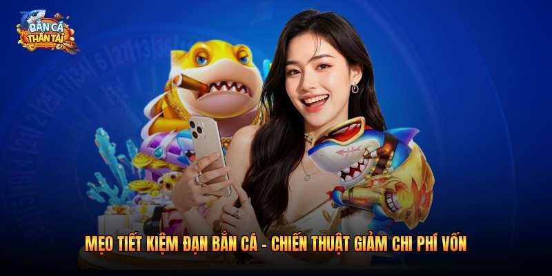 Mẹo Tiết Kiệm Đạn Bắn Cá - Chiến Thuật Giảm Chi Phí Vốn