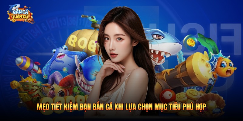 Mẹo tiết kiệm đạn bắn cá khi lựa chọn mục tiêu phù hợp