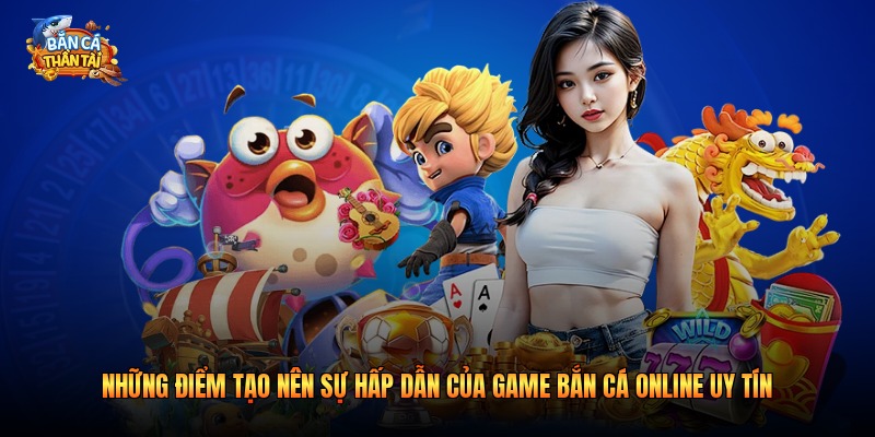 Những điểm tạo nên sự hấp dẫn của game bắn cá online uy tín