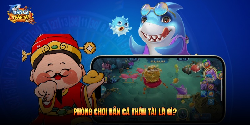 Phòng chơi bắn cá thần tài là gì?