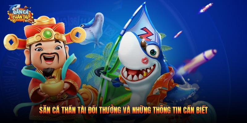 Săn Cá Thần Tài Đổi Thưởng - Những Thông Tin Cần Biết 2026