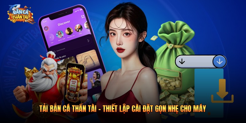 Tải Bắn Cá Thần Tài – Thiết Lập Cài Đặt Gọn Nhẹ Cho Máy
