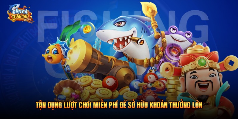 Tận dụng lượt chơi miễn phí để sở hữu khoản thưởng lớn