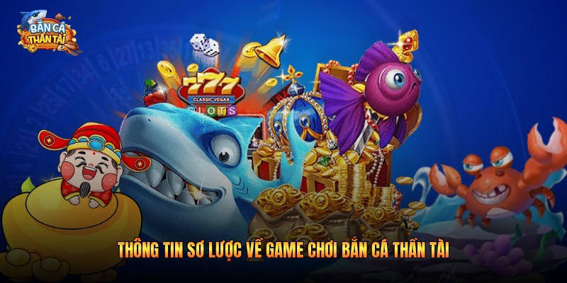Thông tin sơ lược về game chơi bắn cá thần tài