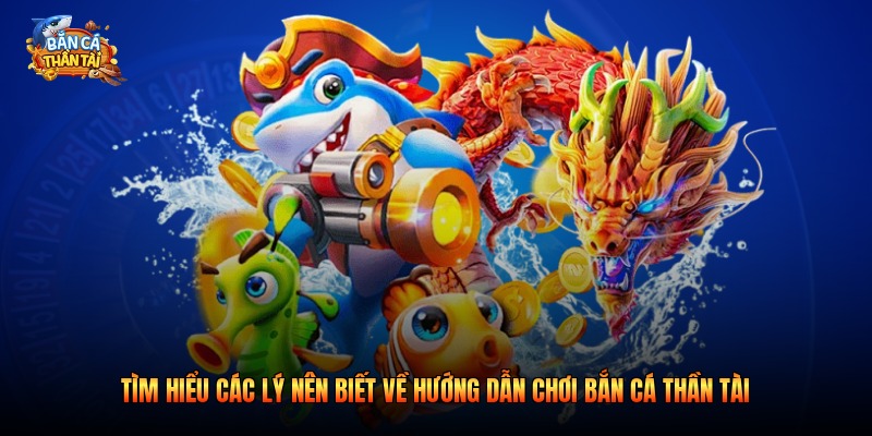 Tìm hiểu các lý nên biết về hướng dẫn chơi bắn cá thần tài