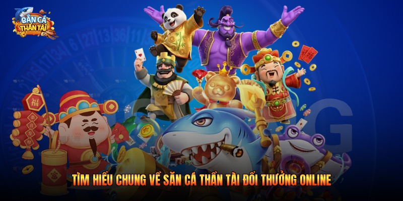 Tìm hiểu chung về săn cá thần tài đổi thưởng online