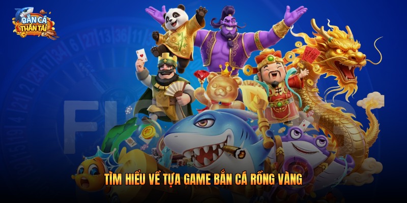 Tìm hiểu về tựa game bắn cá rồng vàng