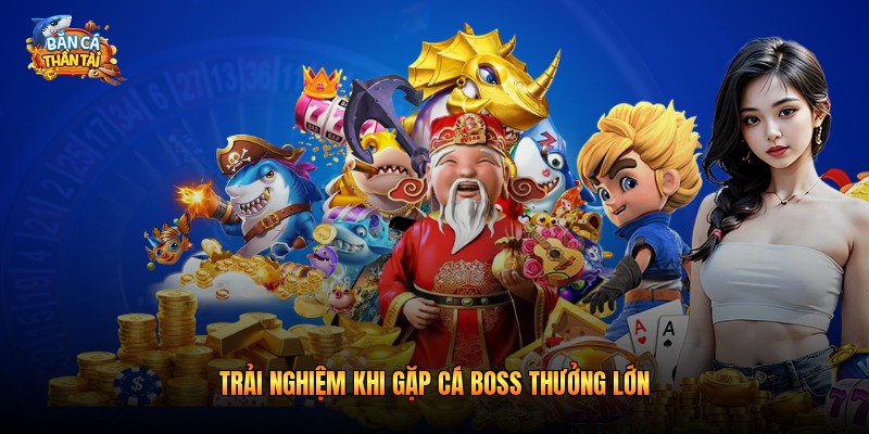 Trải nghiệm khi gặp cá boss thưởng lớn