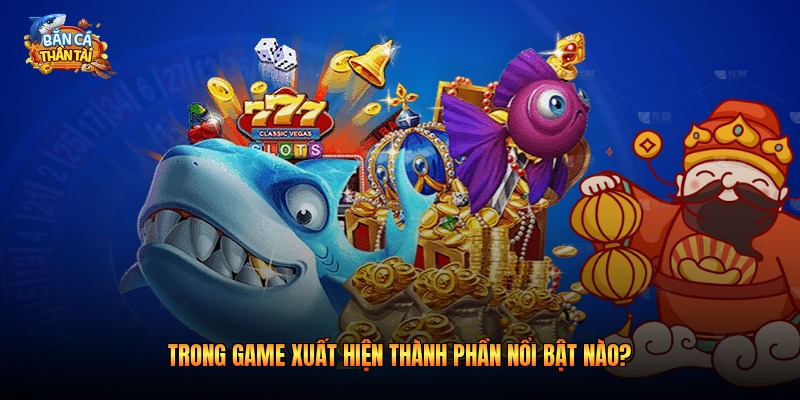 Trong game xuất hiện thành phần nổi bật nào?